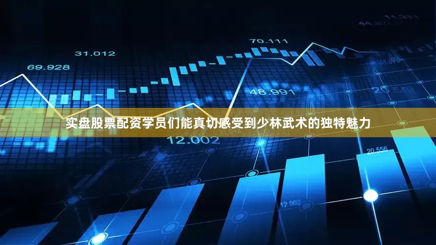 实盘股票配资学员们能真切感受到少林武术的独特魅力