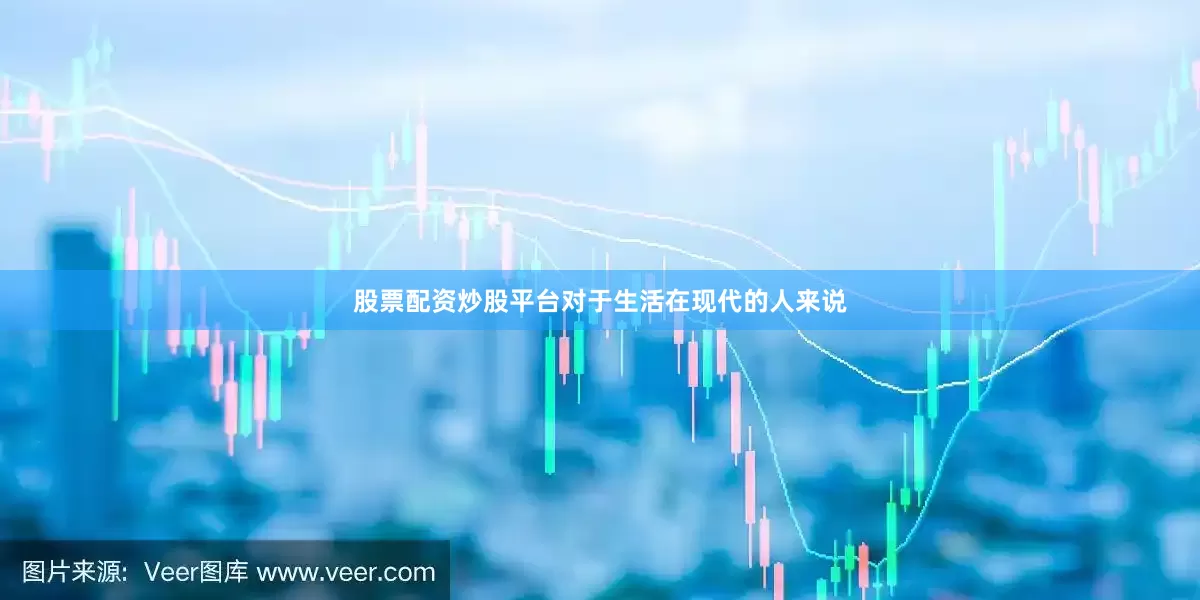 股票配资炒股平台对于生活在现代的人来说