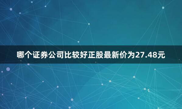 哪个证券公司比较好正股最新价为27.48元