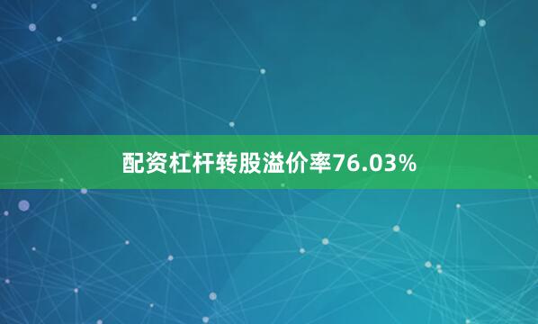 配资杠杆转股溢价率76.03%