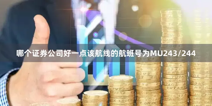 哪个证券公司好一点该航线的航班号为MU243/244
