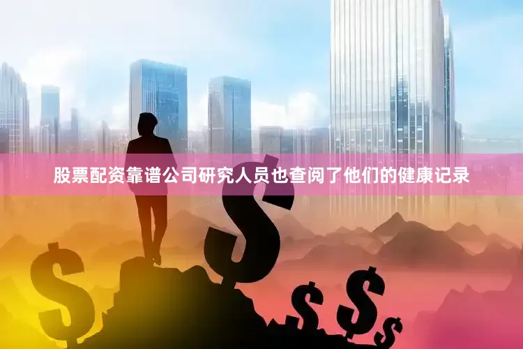 股票配资靠谱公司研究人员也查阅了他们的健康记录