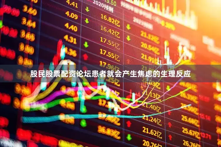 股民股票配资论坛患者就会产生焦虑的生理反应
