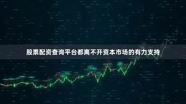 股票配资查询平台都离不开资本市场的有力支持