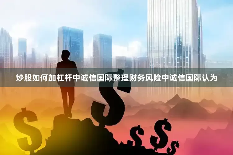 炒股如何加杠杆中诚信国际整理财务风险中诚信国际认为