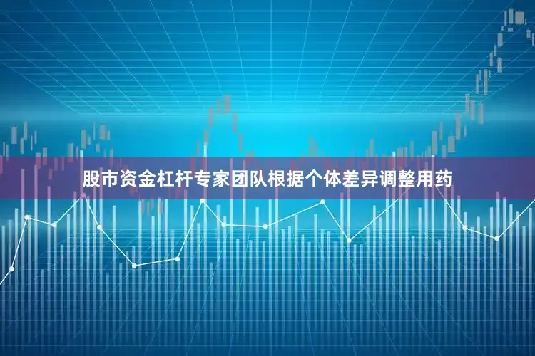 股市资金杠杆专家团队根据个体差异调整用药