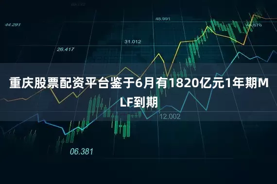 重庆股票配资平台　　鉴于6月有1820亿元1年期MLF到期