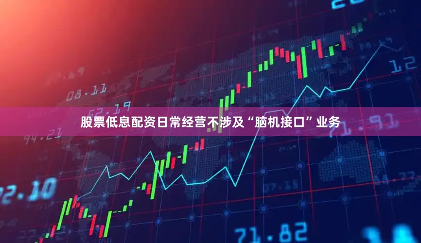 股票低息配资日常经营不涉及“脑机接口”业务