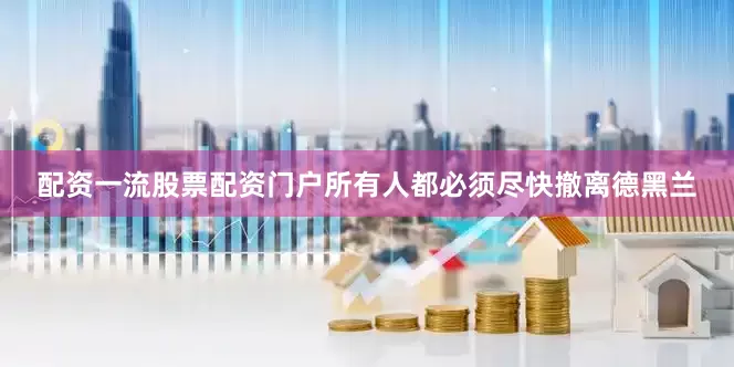 配资一流股票配资门户所有人都必须尽快撤离德黑兰