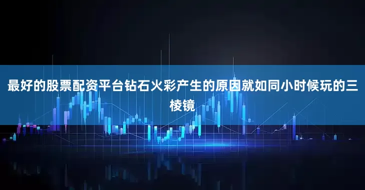 最好的股票配资平台钻石火彩产生的原因就如同小时候玩的三棱镜