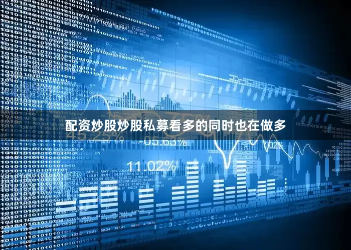 配资炒股炒股　　私募看多的同时也在做多