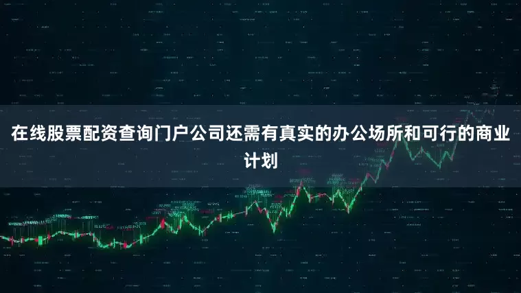 在线股票配资查询门户公司还需有真实的办公场所和可行的商业计划