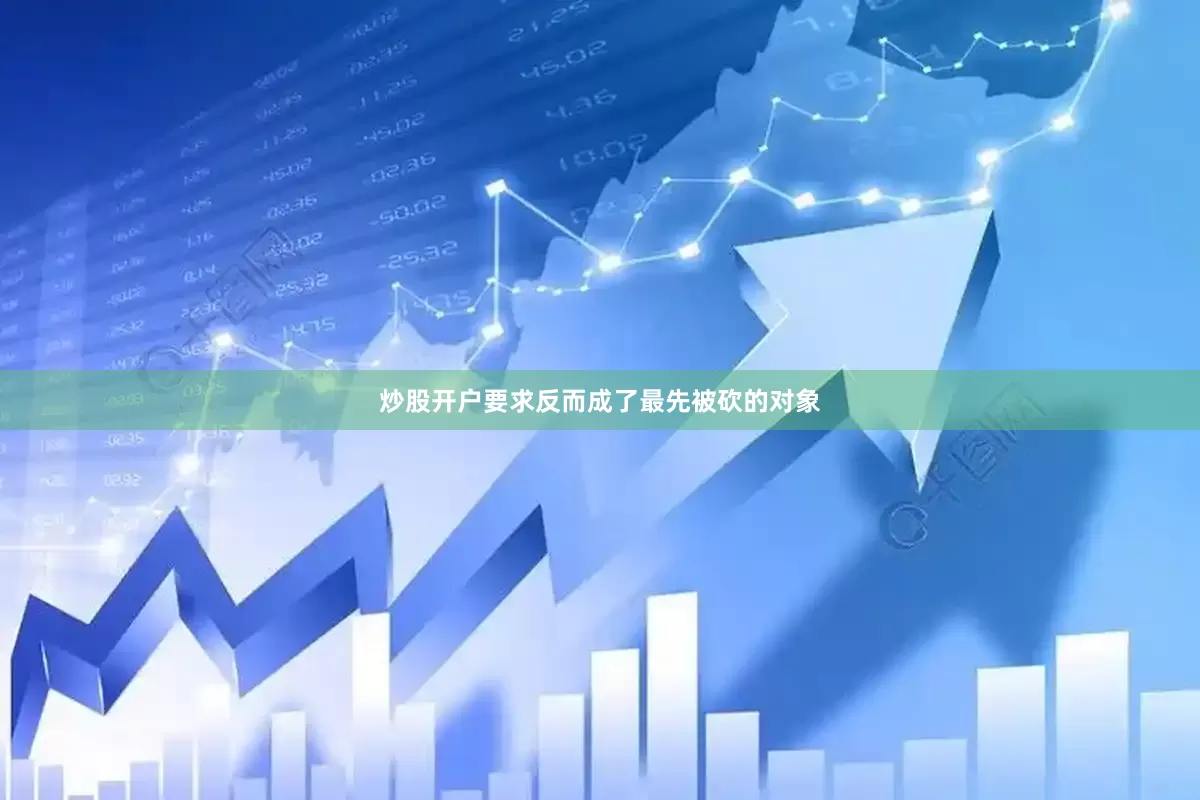 炒股开户要求反而成了最先被砍的对象