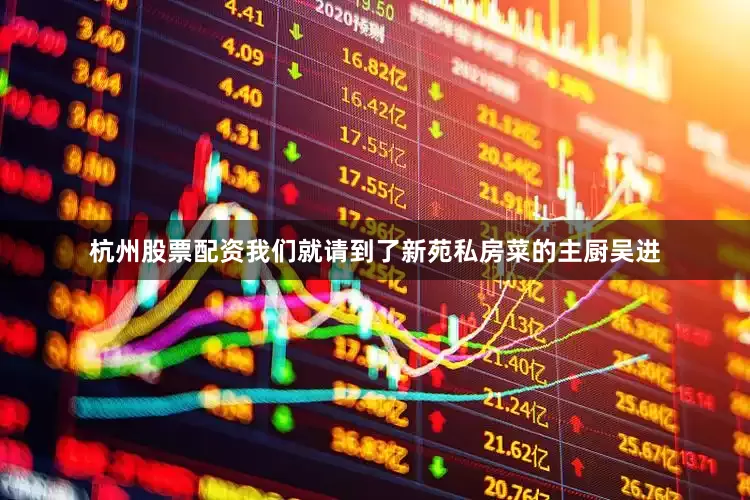 杭州股票配资我们就请到了新苑私房菜的主厨吴进