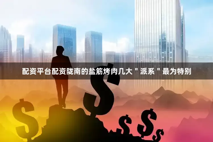配资平台配资陇南的盐筋烤肉几大＂派系＂最为特别