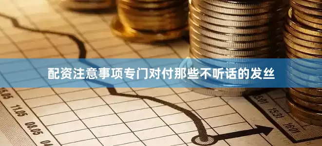 配资注意事项专门对付那些不听话的发丝