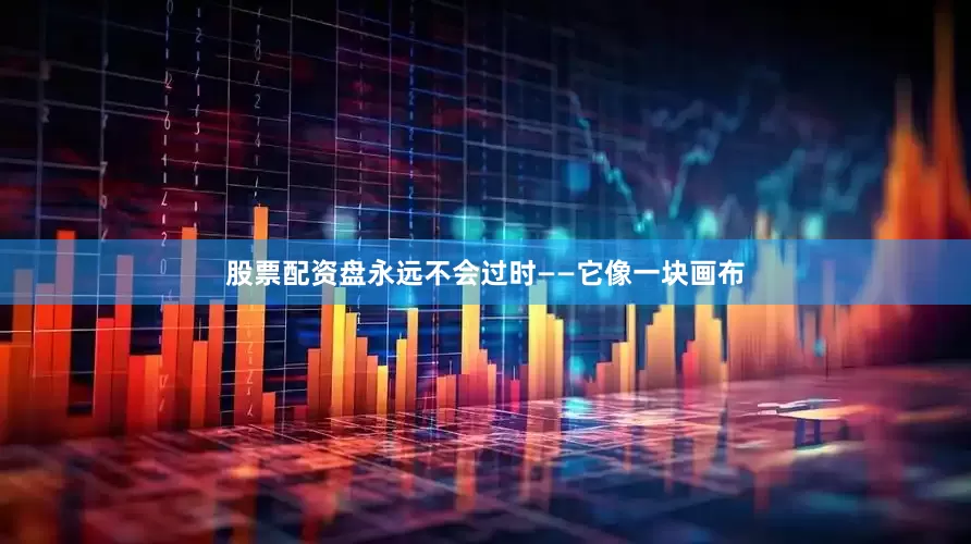 股票配资盘永远不会过时——它像一块画布