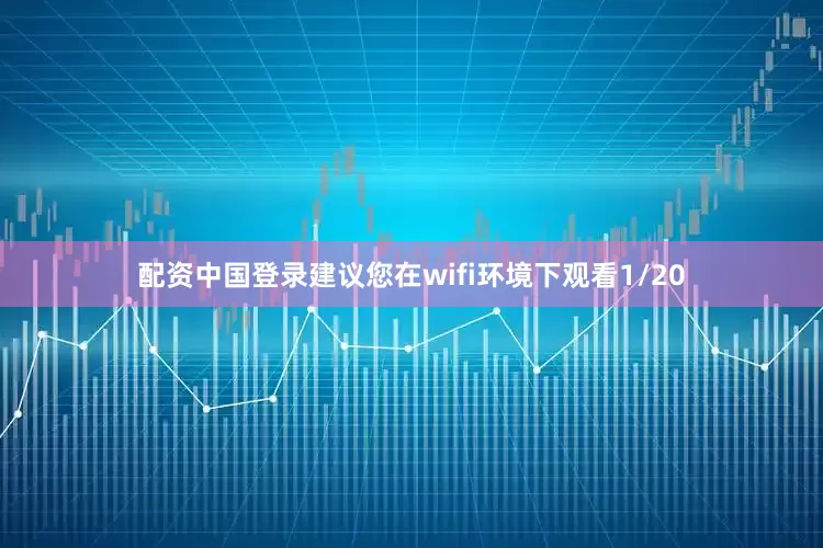 配资中国登录建议您在wifi环境下观看1/20