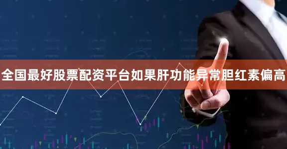 全国最好股票配资平台如果肝功能异常胆红素偏高