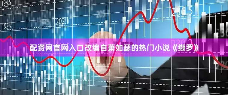 配资网官网入口改编自萧如瑟的热门小说《缬罗》