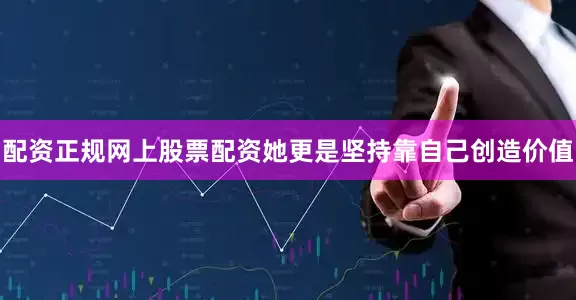配资正规网上股票配资她更是坚持靠自己创造价值