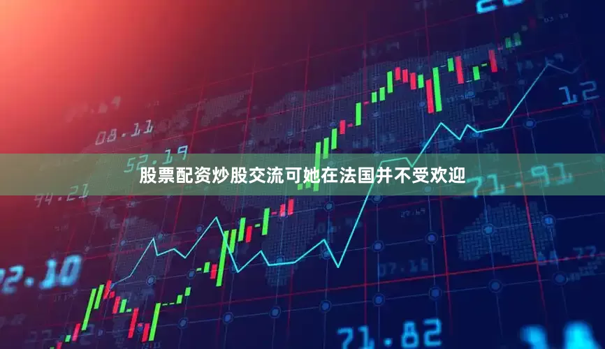 股票配资炒股交流可她在法国并不受欢迎