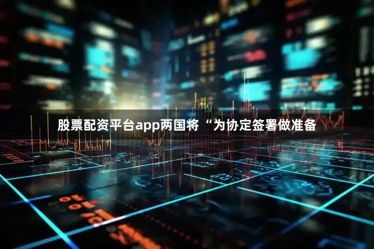 股票配资平台app两国将 “为协定签署做准备