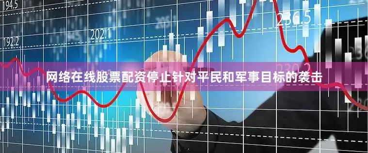 网络在线股票配资停止针对平民和军事目标的袭击
