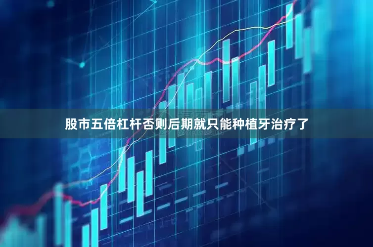 股市五倍杠杆否则后期就只能种植牙治疗了