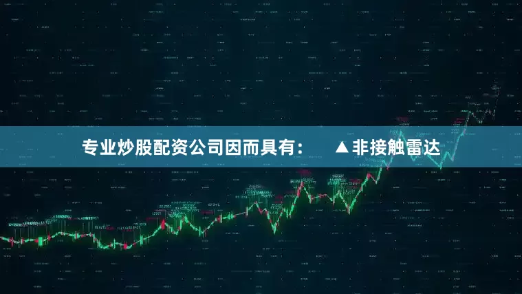 专业炒股配资公司因而具有：    ▲非接触雷达