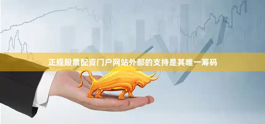 正规股票配资门户网站外部的支持是其唯一筹码