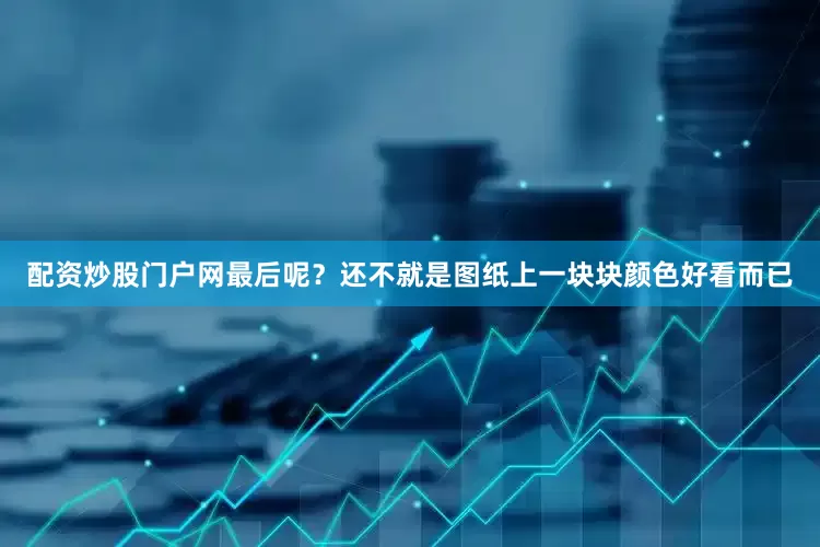 配资炒股门户网最后呢？还不就是图纸上一块块颜色好看而已