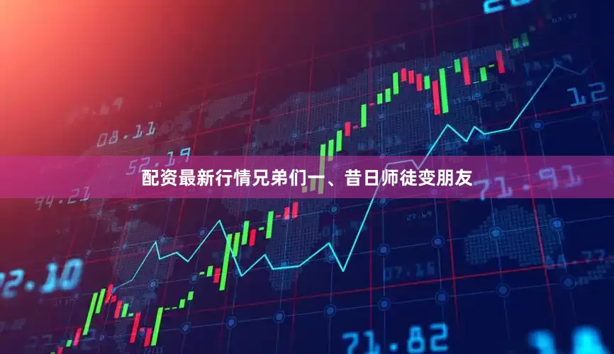 配资最新行情兄弟们一、昔日师徒变朋友