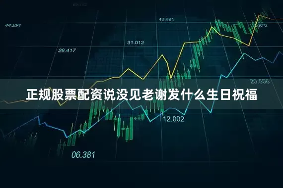 正规股票配资说没见老谢发什么生日祝福