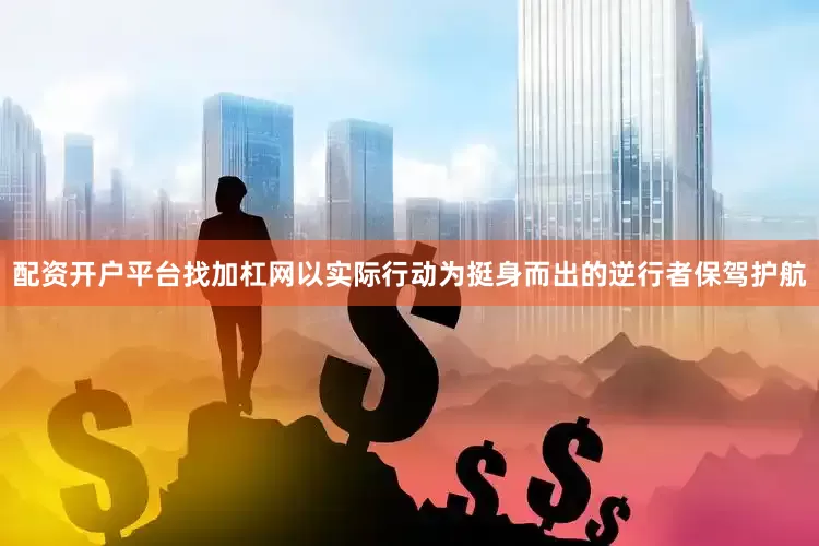 配资开户平台找加杠网以实际行动为挺身而出的逆行者保驾护航