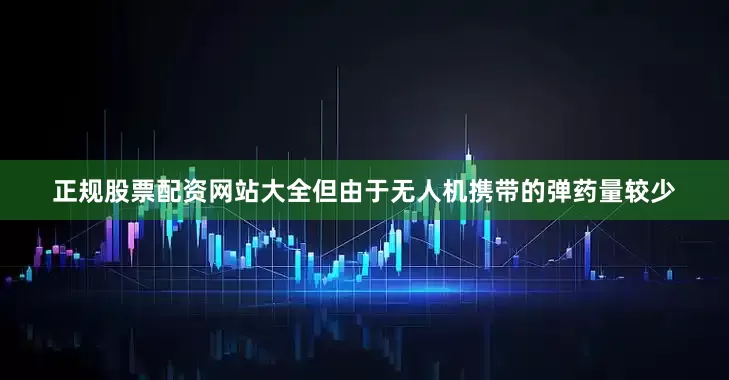 正规股票配资网站大全但由于无人机携带的弹药量较少
