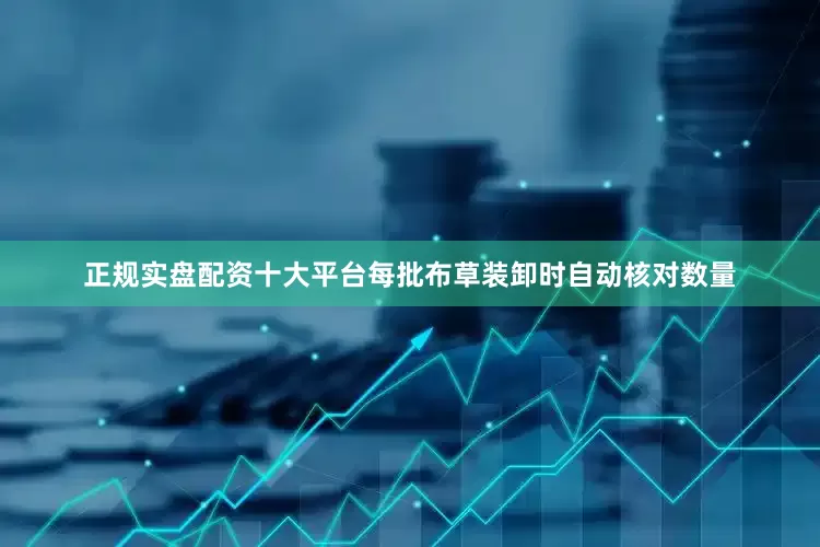 正规实盘配资十大平台每批布草装卸时自动核对数量