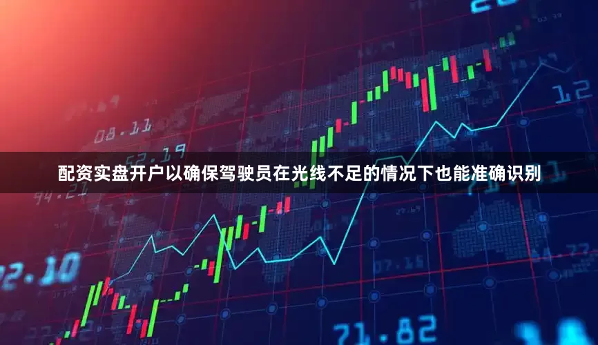 配资实盘开户以确保驾驶员在光线不足的情况下也能准确识别