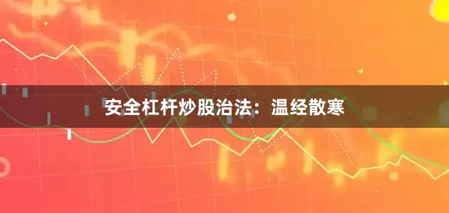 安全杠杆炒股治法：温经散寒