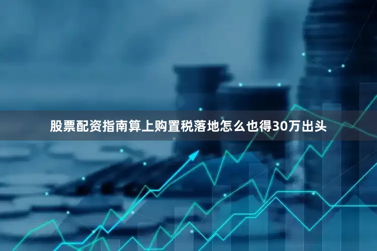 股票配资指南算上购置税落地怎么也得30万出头