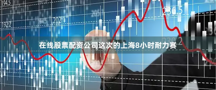 在线股票配资公司这次的上海8小时耐力赛