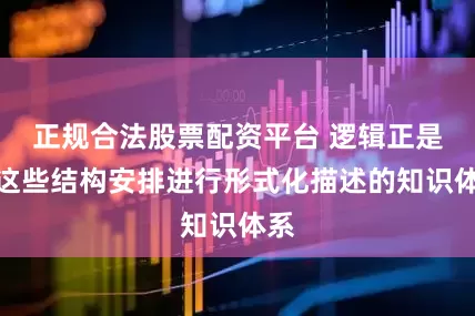 正规合法股票配资平台 逻辑正是对这些结构安排进行形式化描述的知识体系