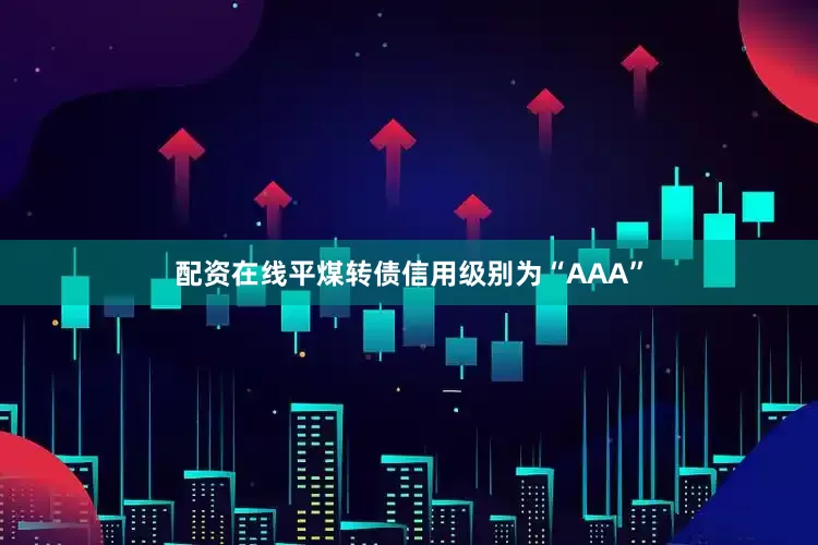 配资在线平煤转债信用级别为“AAA”