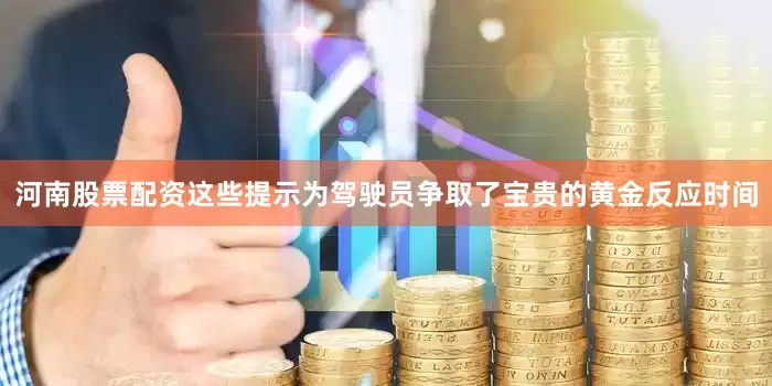 河南股票配资这些提示为驾驶员争取了宝贵的黄金反应时间